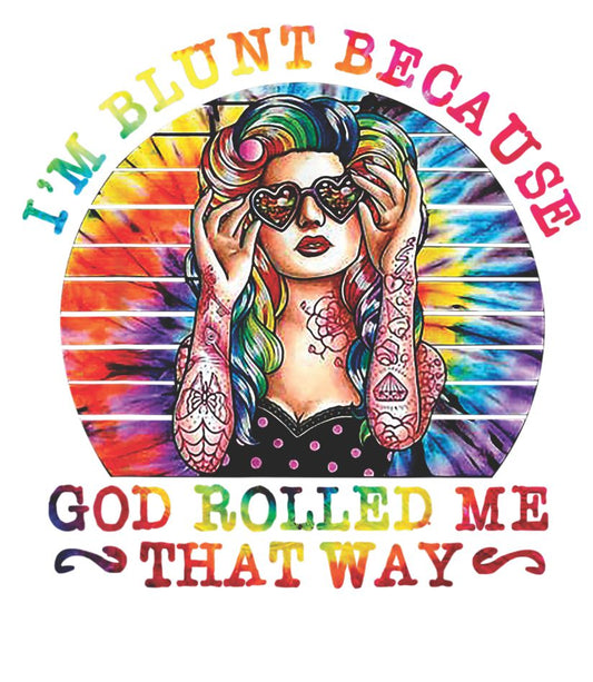 I'm Blunt Because God Rolled Me That Way